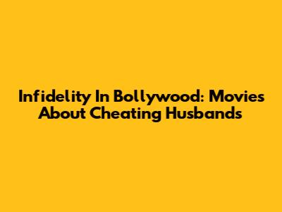 Infidelity In Bollywood: Movies About Cheating Husbands