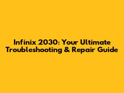 Infinix 2030: Your Ultimate Troubleshooting & Repair Guide