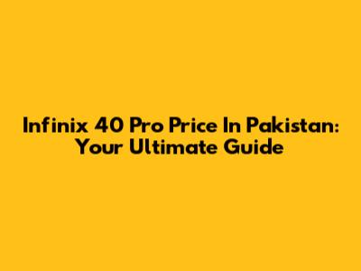 Infinix 40 Pro Price In Pakistan: Your Ultimate Guide