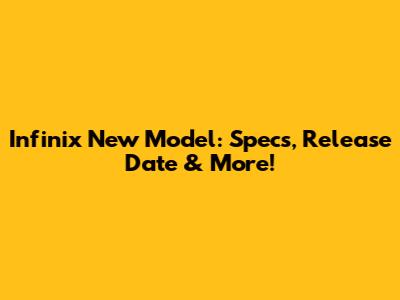 Infinix New Model: Specs, Release Date & More!
