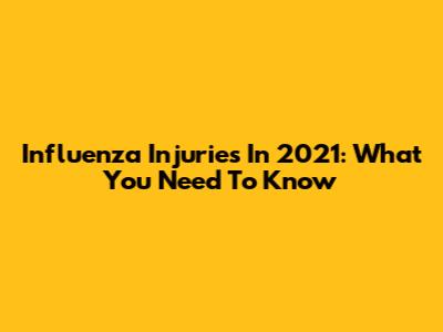 Influenza Injuries In 2021: What You Need To Know