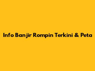 Info Banjir Rompin Terkini & Peta