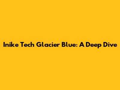 Inike Tech Glacier Blue: A Deep Dive