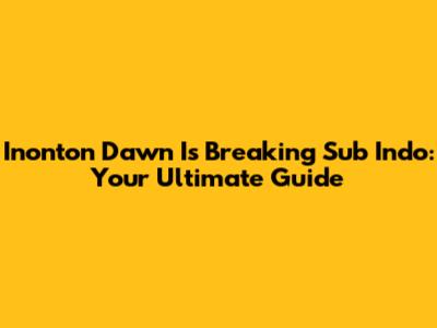 Inonton Dawn Is Breaking Sub Indo: Your Ultimate Guide