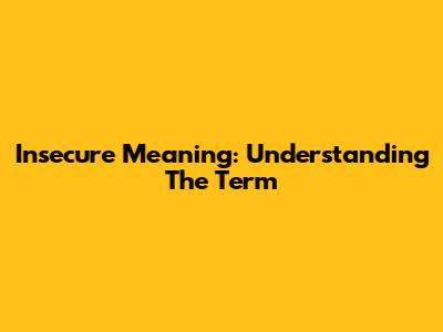 Insecure Meaning: Understanding The Term