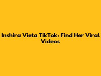 Inshira Vieta TikTok: Find Her Viral Videos