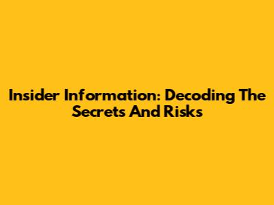 Insider Information: Decoding The Secrets And Risks