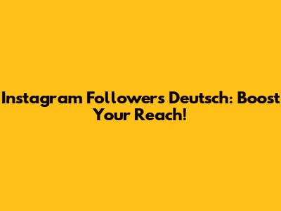 Instagram Followers Deutsch: Boost Your Reach!