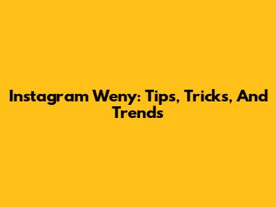 Instagram Weny: Tips, Tricks, And Trends