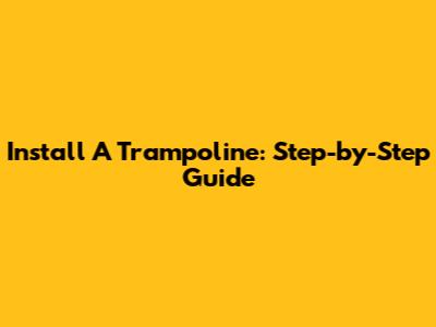 Install A Trampoline: Step-by-Step Guide