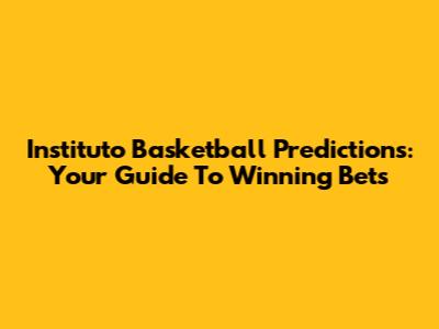 Instituto Basketball Predictions: Your Guide To Winning Bets