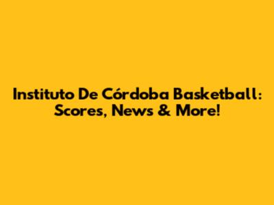 Instituto De Córdoba Basketball: Scores, News & More!
