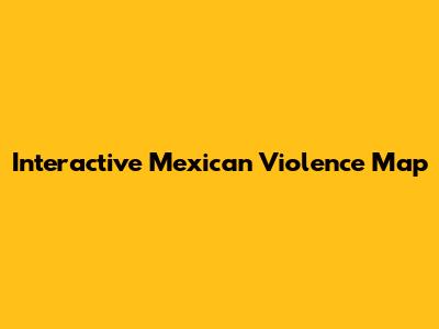Interactive Mexican Violence Map