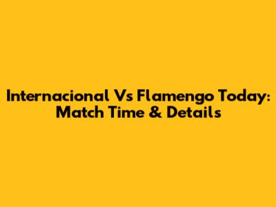 Internacional Vs Flamengo Today: Match Time & Details