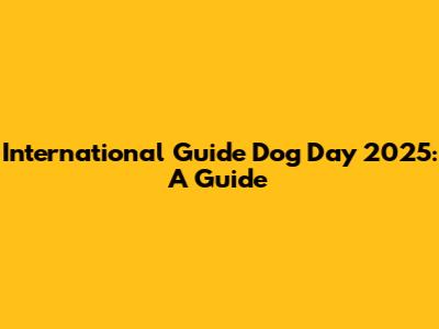 International Guide Dog Day 2025: A Guide