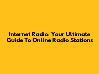 Internet Radio: Your Ultimate Guide To Online Radio Stations