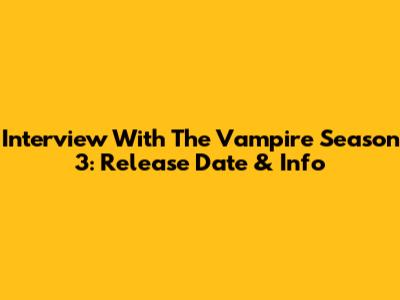 Interview With The Vampire Season 3: Release Date & Info