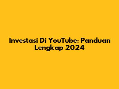Investasi Di YouTube: Panduan Lengkap 2024