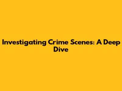 Investigating Crime Scenes: A Deep Dive