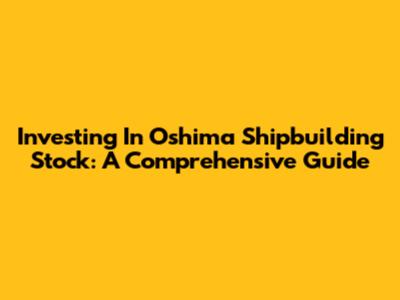 Investing In Oshima Shipbuilding Stock: A Comprehensive Guide
