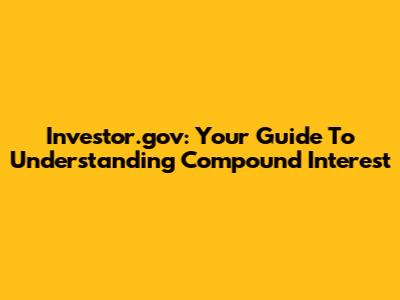 Investor.gov: Your Guide To Understanding Compound Interest