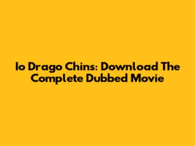 Io Drago Chins: Download The Complete Dubbed Movie