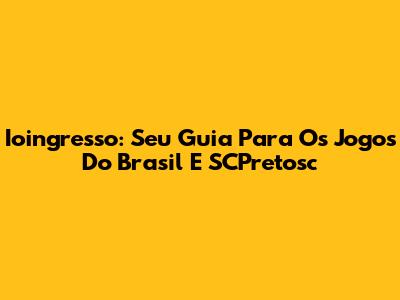 Ioingresso: Seu Guia Para Os Jogos Do Brasil E SCPretosc
