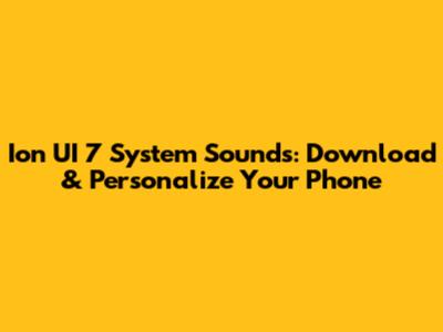 Ion UI 7 System Sounds: Download & Personalize Your Phone
