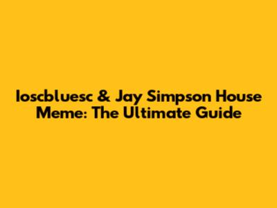 Ioscbluesc & Jay Simpson House Meme: The Ultimate Guide