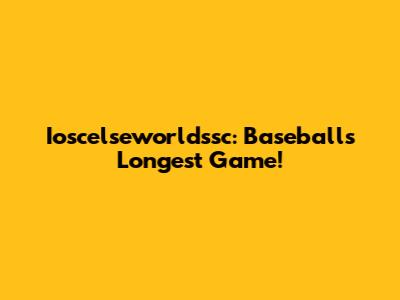 Ioscelseworldssc: Baseball's Longest Game!