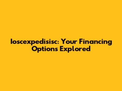 Ioscexpedisisc: Your Financing Options Explored