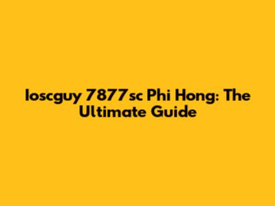 Ioscguy 7877sc Phi Hong: The Ultimate Guide