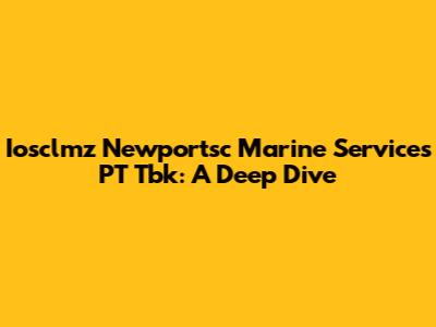 Iosclmz Newportsc Marine Services PT Tbk: A Deep Dive