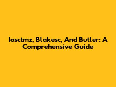 Iosctmz, Blakesc, And Butler: A Comprehensive Guide