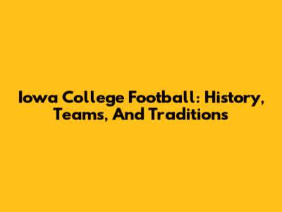 Iowa College Football: History, Teams, And Traditions