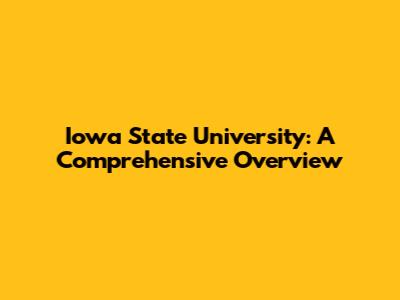 Iowa State University: A Comprehensive Overview