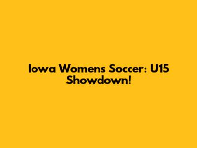 Iowa Women's Soccer: U15 Showdown!