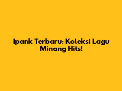 Ipank Terbaru: Koleksi Lagu Minang Hits!