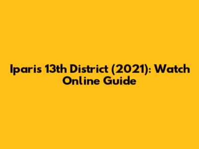 Iparis 13th District (2021): Watch Online Guide