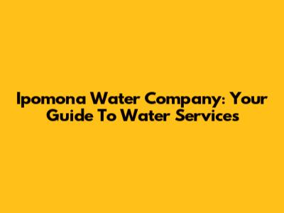 Ipomona Water Company: Your Guide To Water Services
