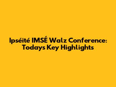 Ipséité IMSÉ Walz Conference: Today's Key Highlights