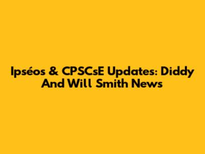Ipséos & CPSCsE Updates: Diddy And Will Smith News