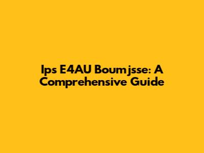 Ips E4AU Boumjsse: A Comprehensive Guide