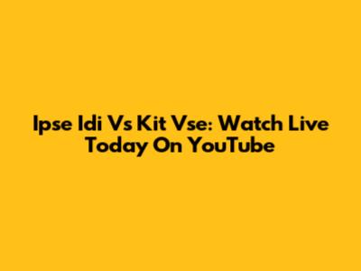 Ipse Idi Vs Kit Vse: Watch Live Today On YouTube