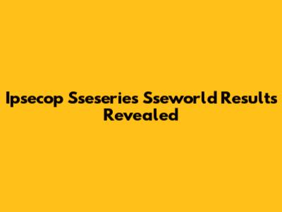 Ipsecop Sseseries Sseworld Results Revealed