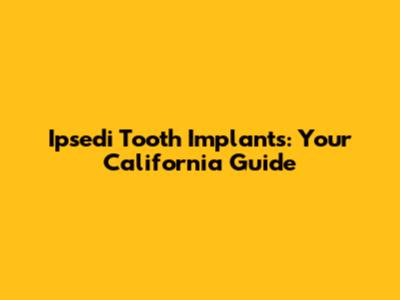 Ipsedi Tooth Implants: Your California Guide