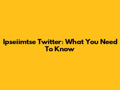 Ipseiimtse Twitter: What You Need To Know