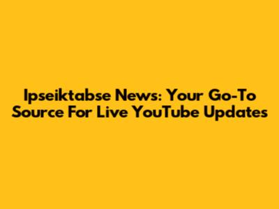 Ipseiktabse News: Your Go-To Source For Live YouTube Updates