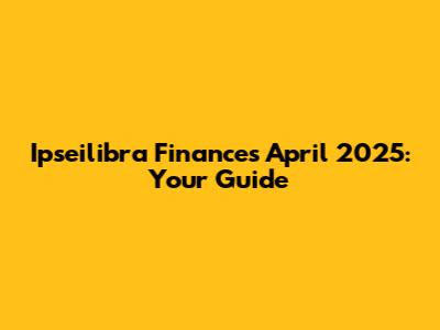 Ipseilibra Finances April 2025: Your Guide