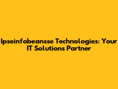 Ipseinfobeansse Technologies: Your IT Solutions Partner